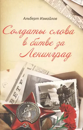 Солдаты слова в битве за Ленинград. Военные корреспонденты в обороне города на Неве в 1939-1940 и 1941-1944 году — 2549911 — 1