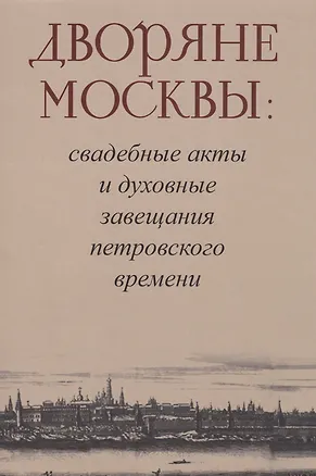 Книга Дворяне Москвы: свадебные акты и духовные завещания петровского времени ()