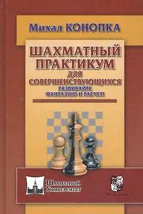 Шахматный практикум для совершенствующихся. Развивайте фантазию и расчет!