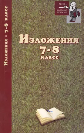 Изложения: 7-8 класс / (мягк) (Школьный репетитор). Родин И. (Феникс) — 2231953 — 1