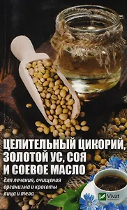 Целительный цикорий, золотой ус, соя и соевое масло для лечения, очищения организма и красоты лица и тела