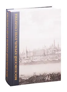 Московский Кремль XVIII столетия. Древние святыни и исторические памятники. Сборник статей в 2 книгах. Книга I