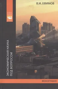 Экономическая наука под вопросом. Иные методология, история и исследовательсткие практики. Монография