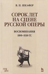 Сорок лет на сцене русской оперы. Воспоминания 1890-1930 гг. Учебное пособие