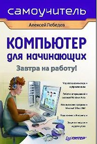 Книга Компьютер для начинающих. Завтра на работу! Самоучитель (Алексей Лебедев) — 1