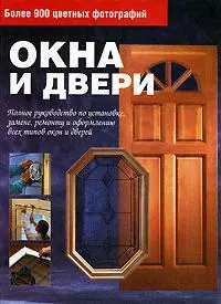 Окна и двери. Полное руководство по установке, замене, ремонту и оформлению всех типов окон и дверей — 2155860 — 1