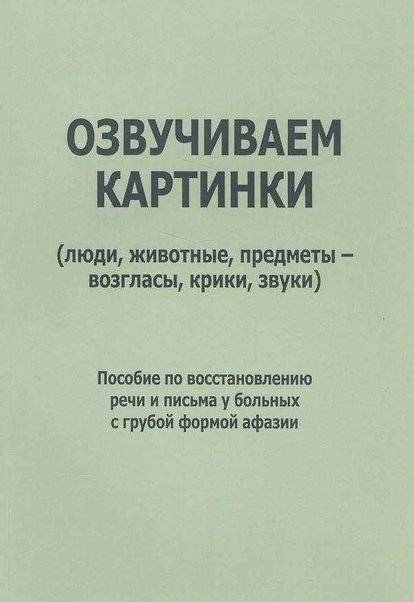 Книга Озвучиваем картинки (люди, животные, предметы-возгласы, крики, звуки). Пособие по восстановлению речи и письма у больных с грубой формой афазии (Елена Курзинер) — 1