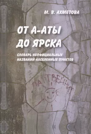 От А-Аты до Ярска: словарь неофициальных названий населенных пунктов — 2511817 — 1