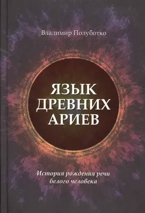 Язык древних ариев. История рождения речи белого человека — 2524443 — 1