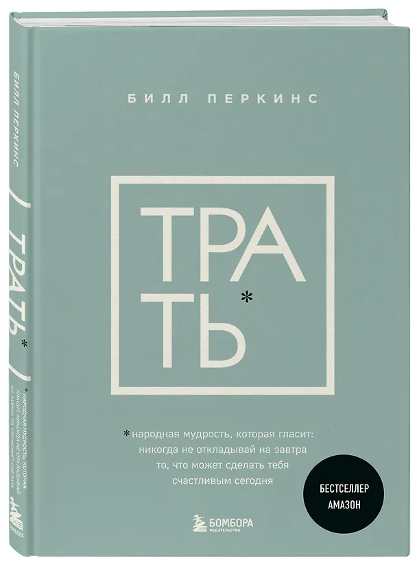 Книга Трать. Народная мудрость, которая гласит: не откладывай никогда на завтра то, что может сделать тебя счастливым сегодня (Билл Перкинс) — 4