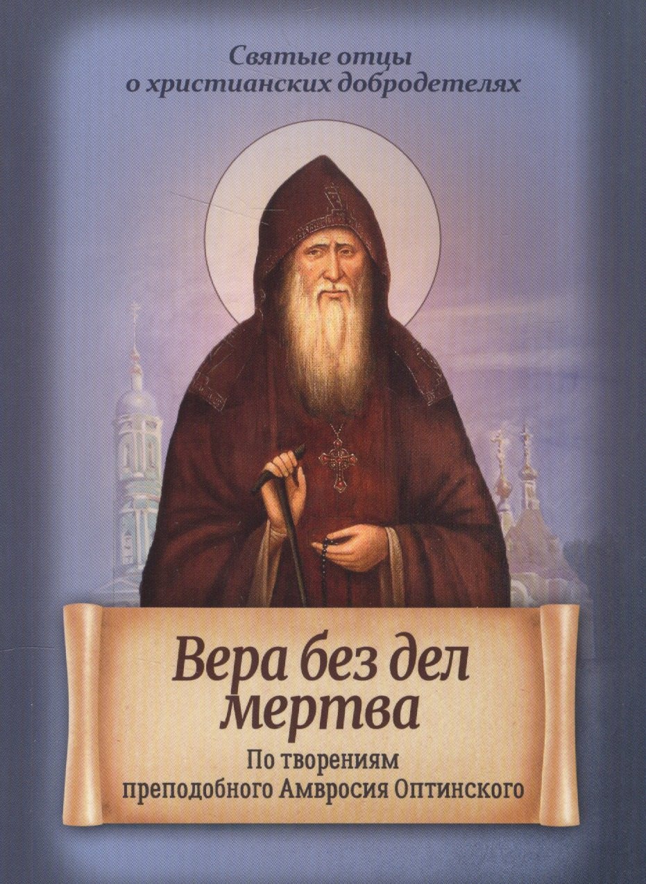 

Вера без дел мертва. По творениям преподобного Амвросия Оптинского