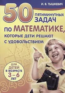 50 пятиминутных задач по математике, которые дети решают с удовольствием Для детей в возрасте 3-6 ле