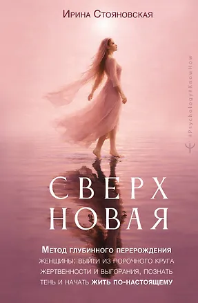 Книга «Сверхновая». Метод глубинного перерождения женщины: выйти из порочного круга жертвенности и выгорания, познать тень и начать жить по-настоящему (Ирина Стояновская)