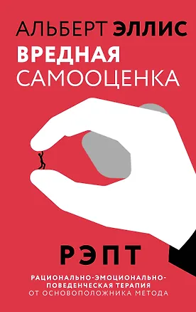 Книга Вредная самооценка. РЭПТ. Рационально-эмоционально-поведенческая терапия от основоположника метода (Альберт Эллис)