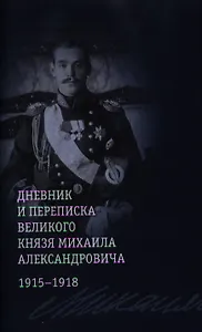 Дневник и переписка великого князя Михаила Александровича: 1915-1918