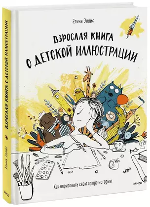 Взрослая книга о детской иллюстрации. Как нарисовать свою яркую историю — 2793981 — 1