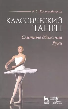 Классический танец. Слитные движения. Руки: Учебное пособие / (мягк) (Учебники для вузов Специальная литература). Костровицкая В. (Лань-Пресс) — 2220135 — 1