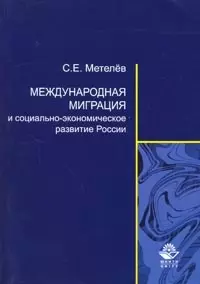 Международная миграция и ее влияние на социально-экономическое развитие России (мягк). Метелев С. (Учкнига) — 2156107 — 1