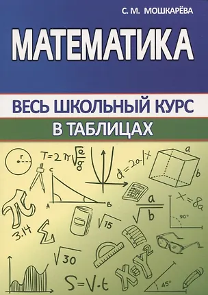 Книга Математика. Весь школьный курс в таблицах (С. Мошкарева)