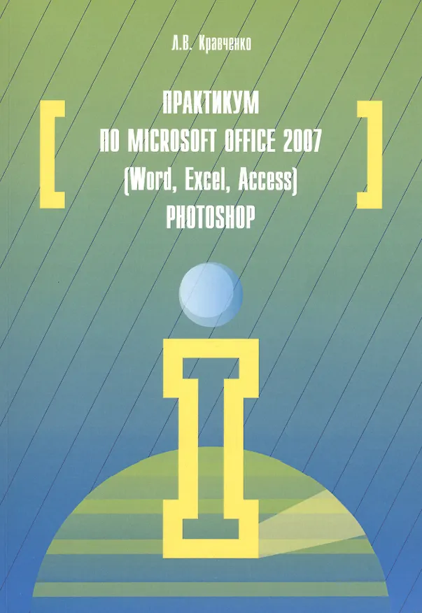 Книга Практикум по Microsoft Office 2007 (Word, Excel, Access), Photoshop: учебно-методическое пособие. 2-е издание, исправленное и дополненное () — 2