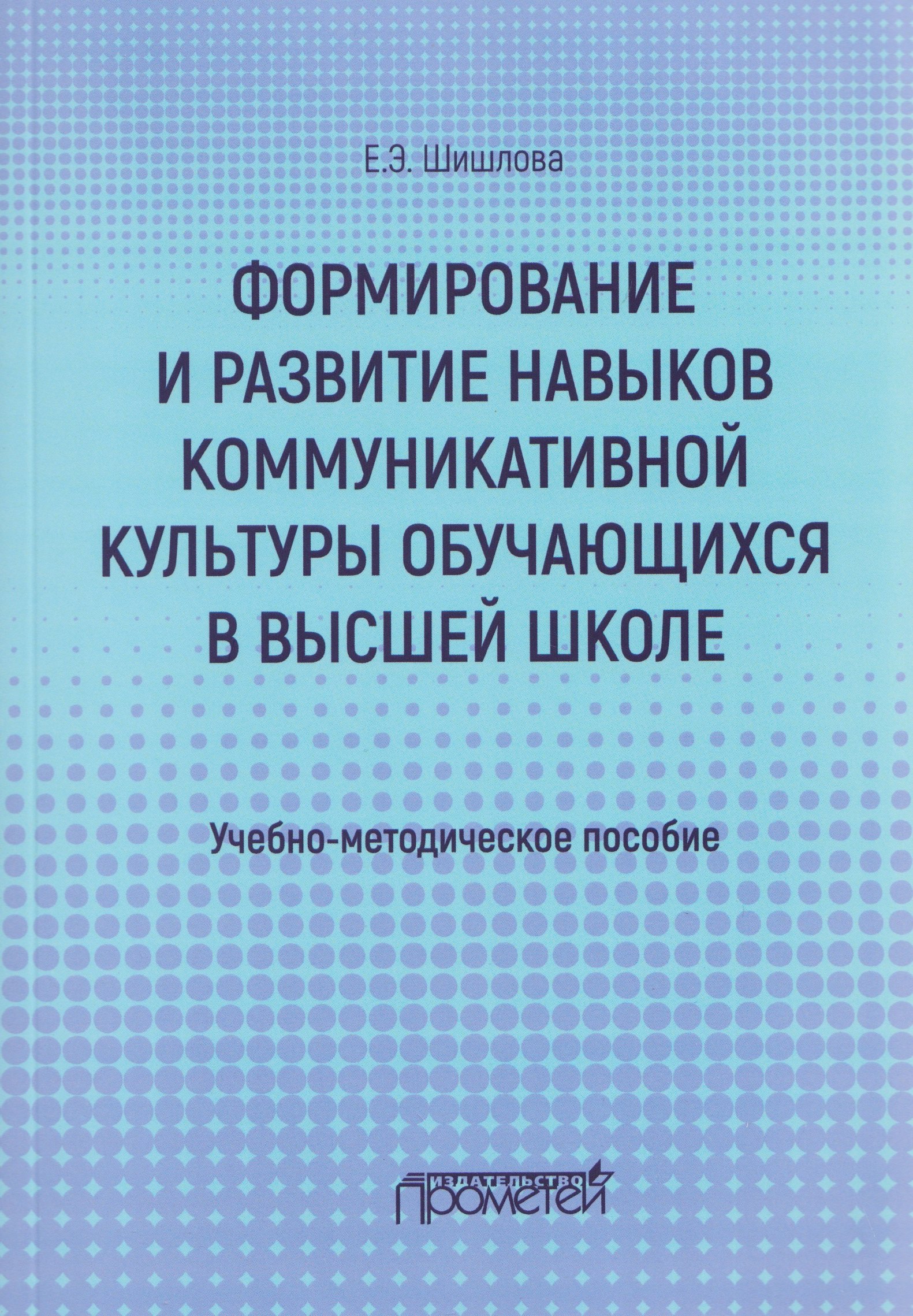 Формирование и развитие навыков коммуникативной культуры обучающихся в высшей школе. Учебно-методическое пособие Екатерина Эдуардовна Шишлова
