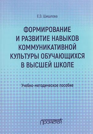 Книга Формирование и развитие навыков коммуникативной культуры обучающихся в высшей школе. Учебно-методическое пособие (Екатерина Шишлова)
