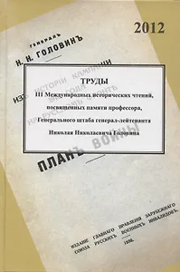 Труды III международных исторических чтений, посвящённых памяти профессора, Генерального штаба генерал-лейтенанта Н.Н. Головина. Санкт-Петербург, 18-20 октября 2012 года. Сборник статей и материалов