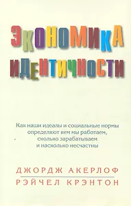 Экономика идентичности. Как наши идеалы и социальные нормы определяют кем мы работаем, сколько зарабатываем и насколько несчастны.