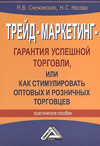 Трейд-маркетинг - гарантия успешной торговли, или как стимулировать оптовых и розничных торговцев: Практическое пособие