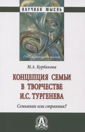 Концепция семьи в творчестве И.С.Тургенева. Семьянин или странник?: Монография — 2971094 — 1