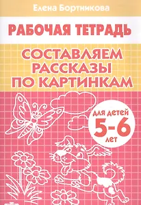 Составляем рассказы по картинкам. 5-6 лет. Р/т.