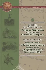 История Монгалов, которых мы называем Татарами, Путешествие в Восточные страны Вильгельма де Рубрука в лето Благости 1253