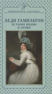 Леди Гамильтон. История жизни и любви