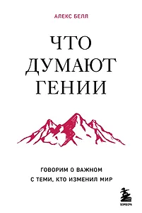 Что думают гении. Говорим о важном с теми, кто изменил мир