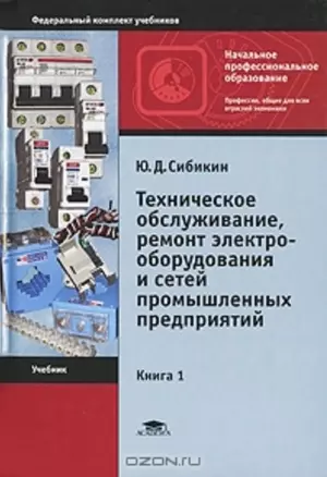 Техническое обслуживание ремонт электрооборудования и сетей промышленных предприятий (в 2-х томах) Том 1 (3 изд) (Начальное профессиональное образование). Сибикин Ю. (Академия) — 2130653 — 1