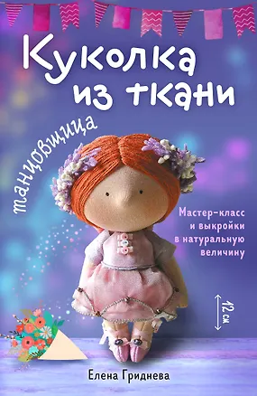 Книга Куколка из ткани. Танцовщица. Мастер-класс и выкройки в натуральную величину (Елена Гриднева)
