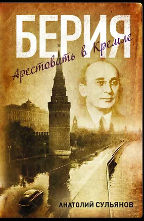 Книга Берия. Арестовать в Кремле: роман (А.К. Сульянов)