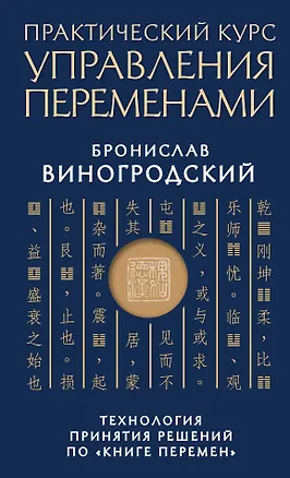 Книга Практический курс управления переменами. Технология принятия решений по «Книге перемен» (Бронислав Виногродский)