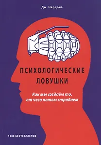 Психологические ловушки. Как мы создаем то, от чего потом страдаем