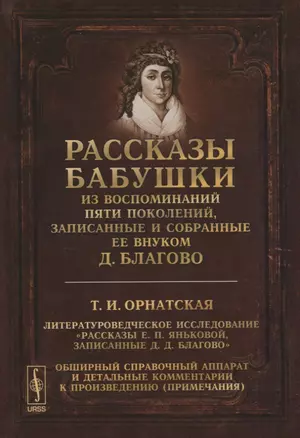 Рассказы бабушки. Из воспоминаний пяти поколений, записанные и собранные ее внуком Д.Благово: Т.И.Орнатская. Литературоведческое исследование "Рассказы Е.П. Яньковой, записанные Д. Д. Благово". Обширный справочный аппарат и детальные комментарии к произв — 2748241 — 1