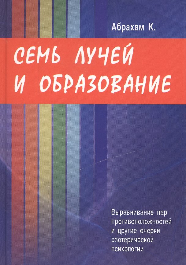 Книга Семь лучей и образование. Выравнивание пар противоположностей и другие очерки эзотерической психологии (Курт Абрахам) — 1