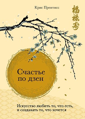 Счастье по дзен. Искусство любить то, что есть, и создавать то, что хочется