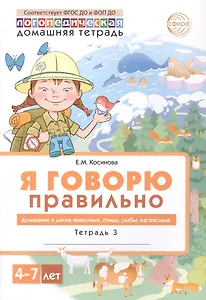 Я говорю правильно. В 5 тетрадях. Тетрадь 3. Домашние и дикие животные, птицы, рыбы, насекомые. 4-7 лет