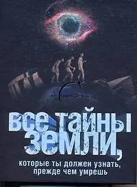 Книга Все тайны Земли, которые ты должен узнать, прежде чем умрешь. ()