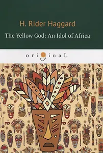 The Yellow God: An Idol of Africa = Желтый бог: африканский идол: на англ.яз