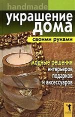 

Украшение дома своими руками. Хендмейд. Модные решения интерьеров, подарков и аксессуаров