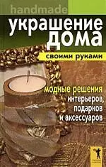 Украшение дома своими руками. Хендмейд. Модные решения интерьеров, подарков и аксессуаров — 2183297 — 1