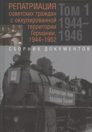 Репатриация советских граждан с оккупированной территории Германии,1944-1946. Сборник документов. В 2-х томах: Том. 1. 1944-1946 — 2782583 — 1