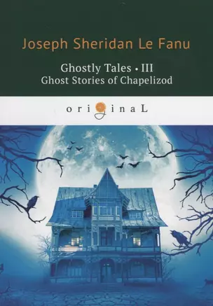 Ghostly Tales 3. Ghost Stories of Chapelizod = Рассказы о призраках 3: на англ.яз. Le Fanu J.S. — 2661398 — 1