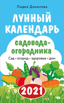 Лунный календарь садовода-огородника 2021. Сад, огород, здоровье, дом — 3016532 — 1